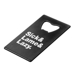 Sick & Lame & Lazy. Credit Card Bottle Opener