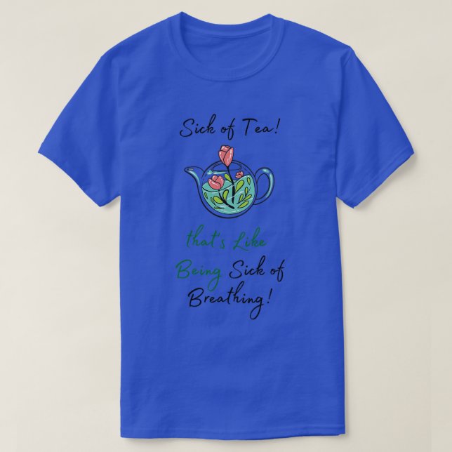 Sick of Tea thatx27s Like Being Sick of Breathing  T-Shirt (Design Front)
