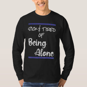 Sick Tired Of Being Alone Someone Special Dating A T-Shirt