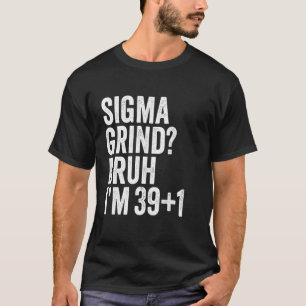 Sigma Grind Bro I'm 40 Bruh It's My 40th Birthday T-Shirt
