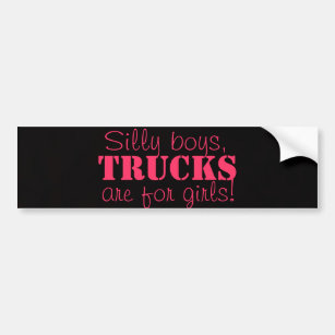 Silly boys, trucks are for girls! Bumper sticker
