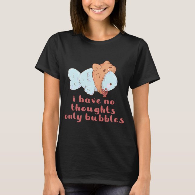 silly fishy no thoughts only bubbles T-Shirt (Front)