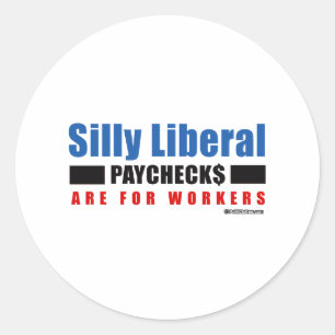 Silly Liberal. Paychecks are for workers. Classic Round Sticker