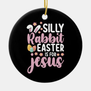 Silly Rabbit Easter Is For Jesus Christian Ceramic Ornament
