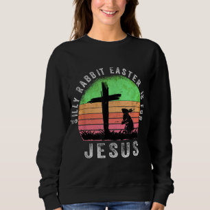 Silly Rabbit Easter is for Jesus Christian Religio Sweatshirt