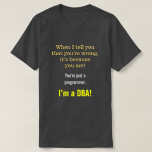Silly, Smug "You’re just a programmer. I’m a DBA!" T-Shirt