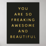 Simple Black You Are Awesome Foil Prints<br><div class="desc">Cute,  colourful fun art print that says,  "you are so freaking awesome and beautiful" for your favourite friend.</div>