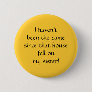 ...since that house fell on my sister! 2 inch round button