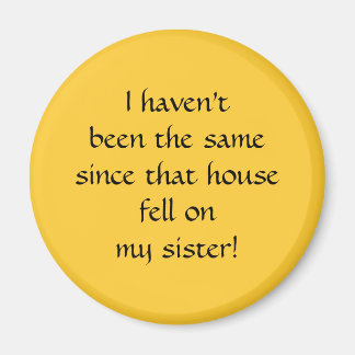 ...since that house fell on my sister! magnet