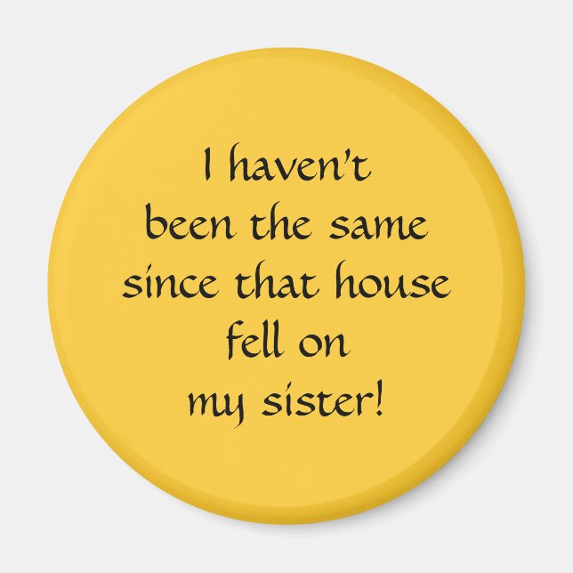 ...since that house fell on my sister! magnet (Front)