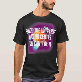 Since the Universe has no centre you canu2019t be  T-Shirt