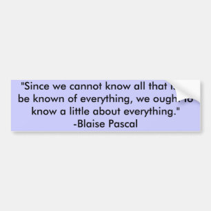 "Since we cannot know all that is to be known o... Bumper Sticker