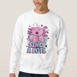 Sing a lotl Singing Axolotl Sweatshirt