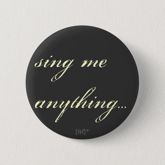 Sing me anything. 2 inch round button (Front)