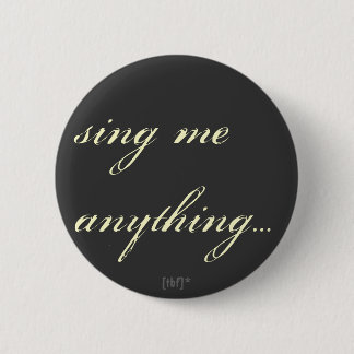 Sing me anything. 2 inch round button