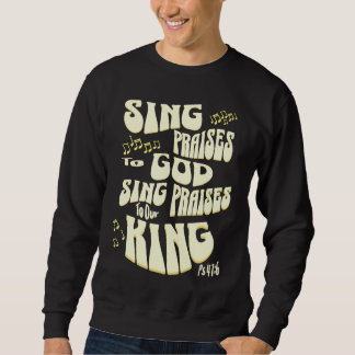 Sing Praises to God Sing Praises to Our King Ps 47 Sweatshirt