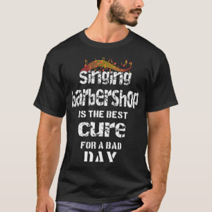 Singing Barbershop is the best cure Quartet Singer T-Shirt