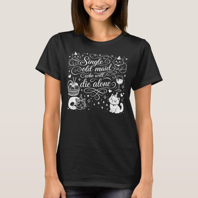 "SINGLE OLD MAID WHO WILL DIE ALONE" funny T-Shirt (Front)