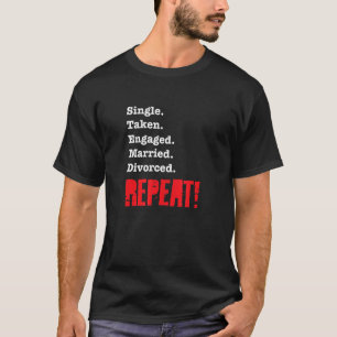 Single Taken Engaged Married Divorce Repeat Gag 1 T-Shirt