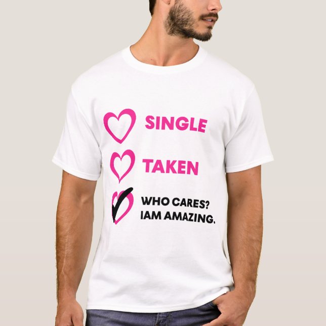 Single Taken Who Cares? Iam Amazing T-Shirt (Front)