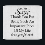 Sister Appreciation Thank You For Being In My Life Cutting Board<br><div class="desc">This design offers a sincere and loving message for your sister. With the quote "To My Sister Thank You For Being Such An Important Piece Of My Life love you forever, " it's a perfect way to express your appreciation for her presence in your life. It's a reminder of the...</div>