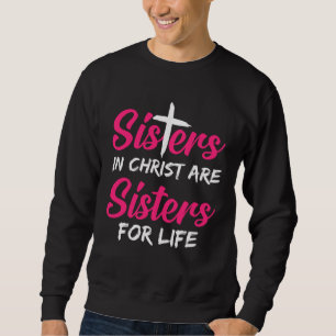 Sister Sisters In Christ Is A Sister For Life Sweatshirt