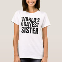 SISTER "WORLD'S OKAYEST SISTER" T-SHIRTS