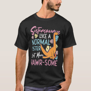 Sistersaurus - Like A Normal Sister, But More Rawr T-Shirt