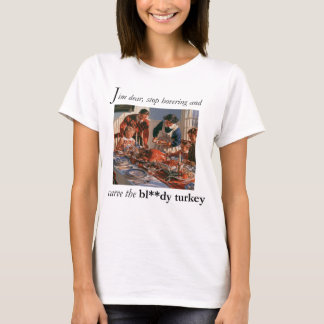 Sit down and carve the bloody turkey T-Shirt