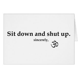 Sit down and shut up. sincerely, OM