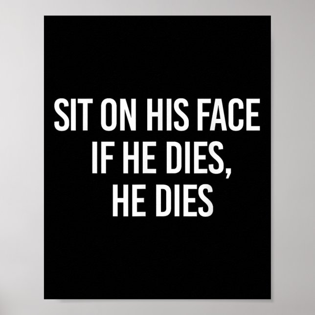 Sit On His Face If He Dies He Dies Funny Sarcasm S Poster (Front)
