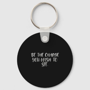 Sitive Work Quotes_ Be The Change You Wio See  Keychain