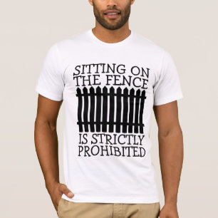 SITTING ON FENCE IS STRICTLY PROHIBITED T-SHIRTS