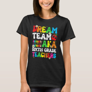 Six Grade Teachers Dream Team Aka 6th Grade Teache T-Shirt
