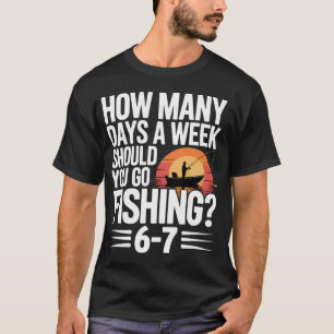 Six Seven Fishing Answer – How Many Days a Week T-Shirt
