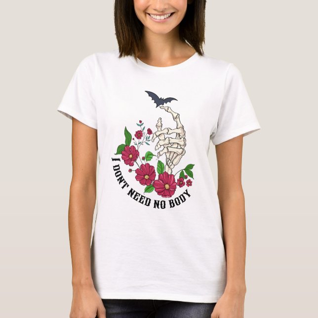 Skeleton And Flowers I Don’t Need No Body T-Shirt (Front)