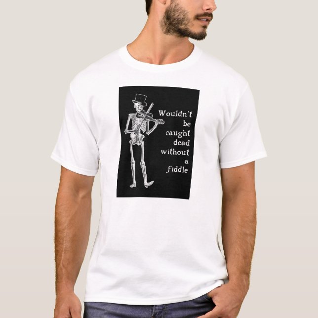 Skeleton Playing the Fiddle Don't be caught Dead! T-Shirt (Front)