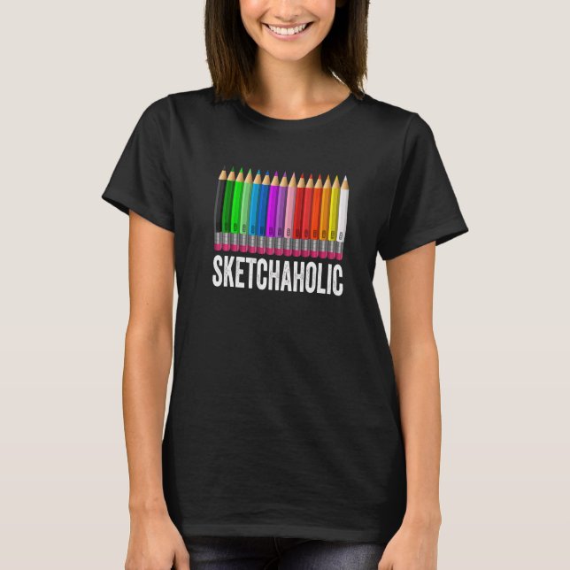 Sketchaholic Artist Pencils Sketch Sketching Paint T-Shirt (Front)