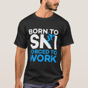 Skiing - Born To Ski Forced To Work - Funny Skier T-Shirt