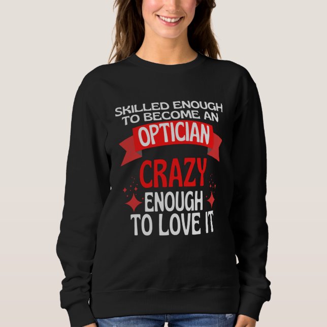 Skilled Enough To Become A Optician Sweatshirt (Front)