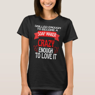 Skilled Enough To Become A Soap Maker T-Shirt