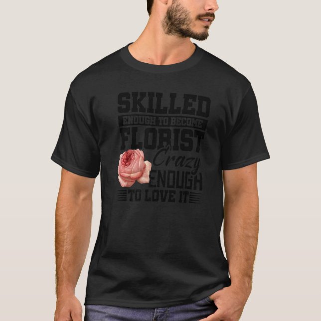 Skilled Enough To Become Florist Crazy Enough To L T-Shirt (Front)