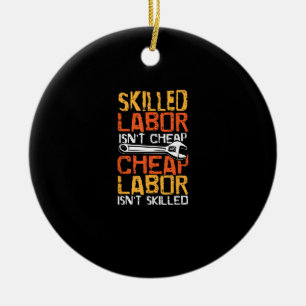 Skilled Labor Isn’t Cheap Cheap Labor Isn’t Skille Ceramic Ornament