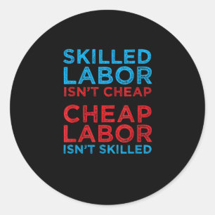 Skilled Labor Isn’t Cheap Cheap Labor Isn’t Skille Classic Round Sticker
