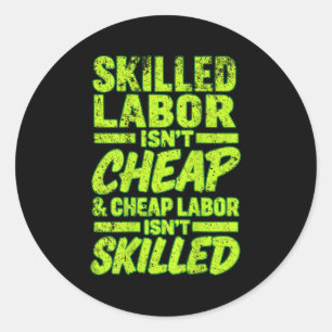 Skilled Labor Isnt Cheap And Cheap Labor Isnt Skil Classic Round Sticker