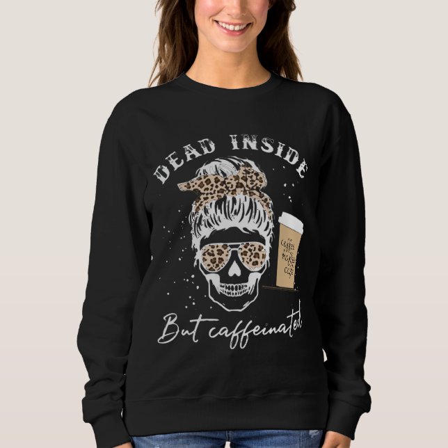 Skull Dead Inside But Caffeinated Skeleton Messy B Sweatshirt (Front)