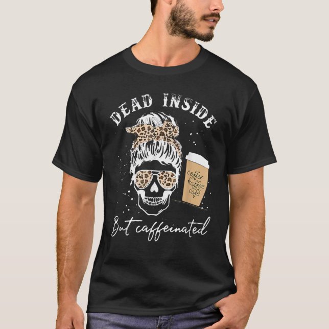 Skull Dead Inside But Caffeinated Skeleton Messy B T-Shirt (Front)