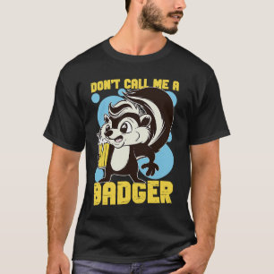Skunks Don't Call Me A Badger T-Shirt