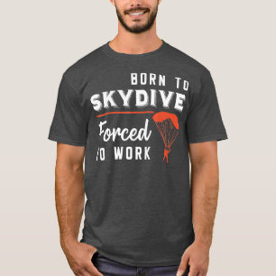 Skydiver Born to Skydive Forced To Work Funny Skyd T-Shirt