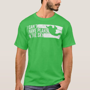 Skydiver I cant i have plans in the Sky Skydiving T-Shirt